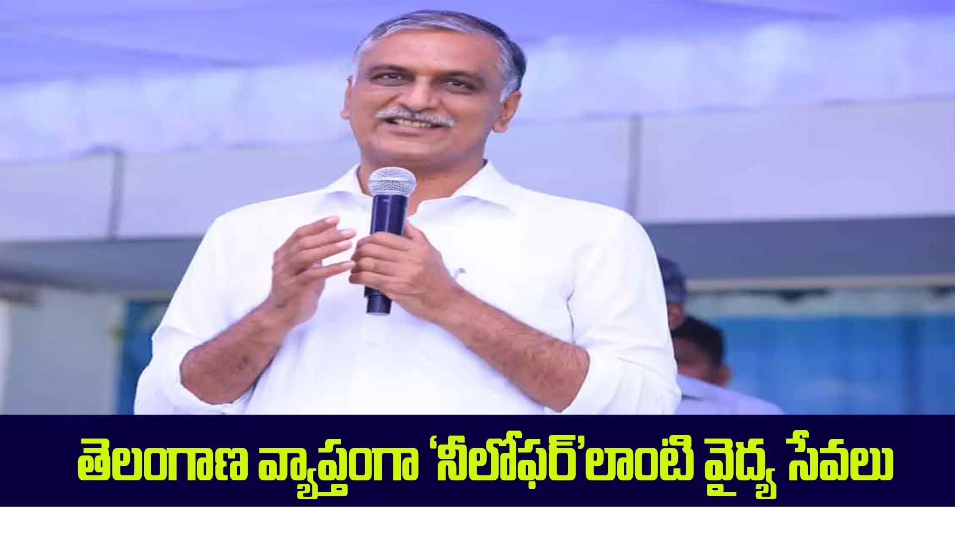 తెలంగాణ వ్యాప్తంగా ‘నీలోఫర్‌’లాంటి వైద్య సేవలు: మంత్రి హరీశ్‌ రావు